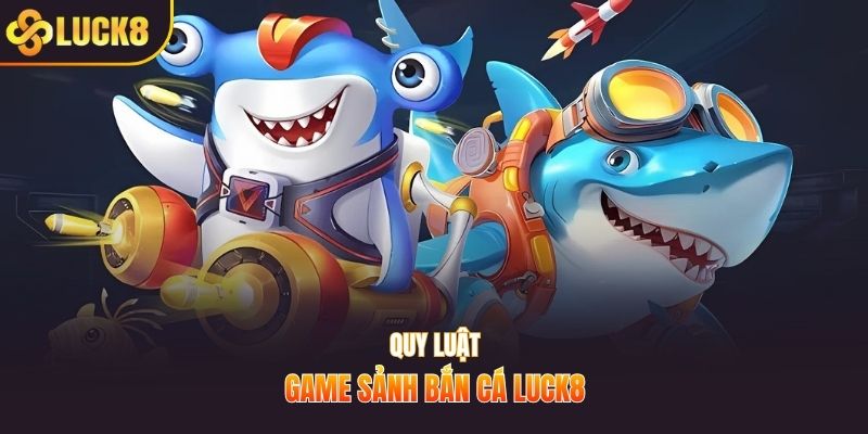 Quy luật game sảnh bắn cá Luck8