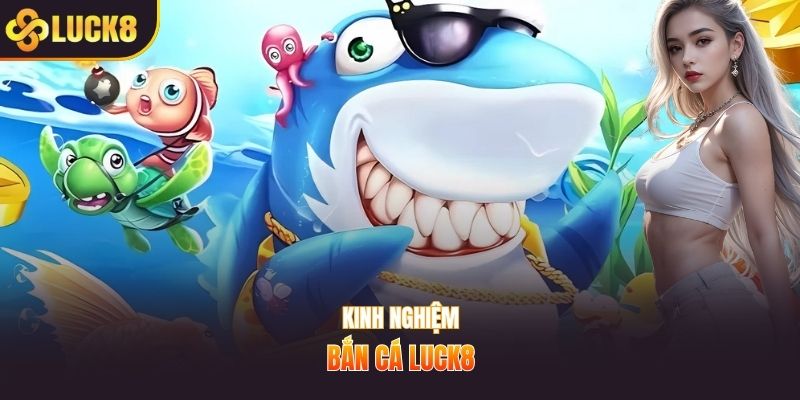 Kinh nghiệm bắn cá Luck8
