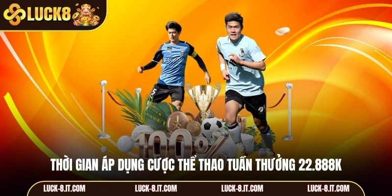 Thời gian áp dụng cược thể thao tuần thưởng 22.888K