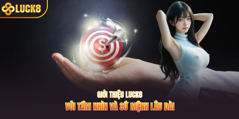Giới thiệu LUCK8 với tầm nhìn và sứ mệnh lâu dài