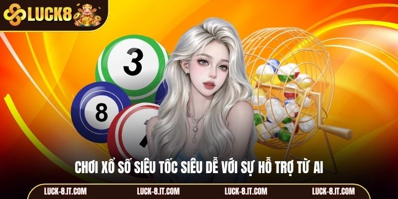 Chơi xổ số siêu tốc siêu dễ với sự hỗ trợ từ AI