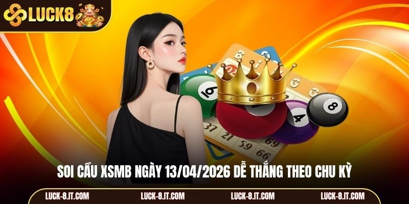 Soi cầu XSMB ngày 13/04/2026 dễ thắng theo chu kỳ