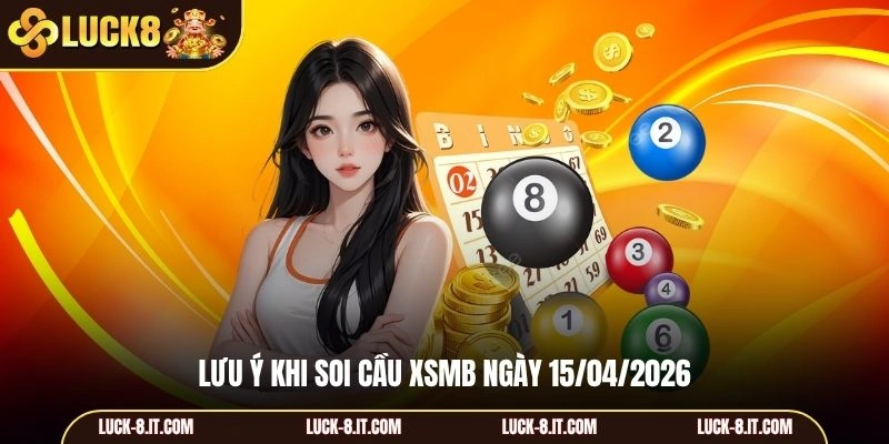 Lưu ý khi soi cầu XSMB ngày 15/04/2026