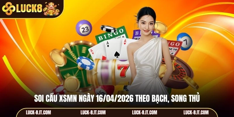 Soi cầu XSMN ngày 16/04/2026 theo bạch, song thủ