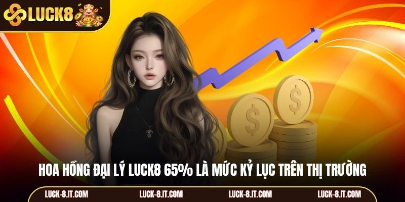 Hoa hồng đại lý Luck8 65% là mức kỷ lục trên thị trường